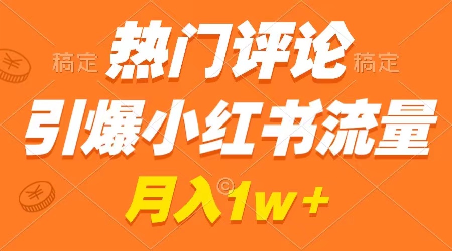 热门评论引爆小红书流量，作品制作简单，广告接到手软，月入过万不是梦-寒衣客