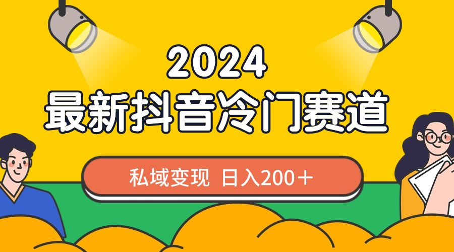 2024抖音最新冷门赛道，私域变现轻松日入200＋，作品制作简单，流量爆炸-寒山客