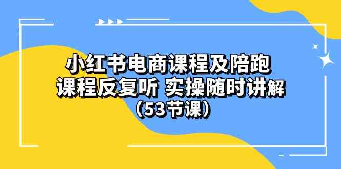 (10170期）小红书电商课程及陪跑 课程反复听 实操随时讲解 （53节课）-寒山客