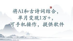 将AI和古诗词结合，单月变现1万+，可手机操作，附送软件-寒山客