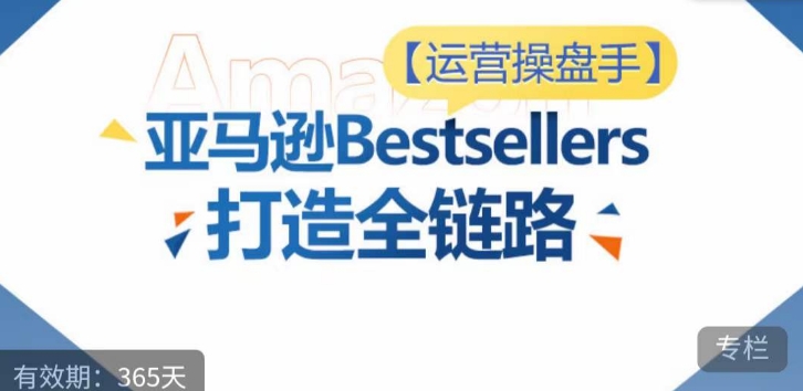 运营操盘手！亚马逊Bestsellers打造全链路，选品、Listing、广告投放全链路进阶优化-寒山客