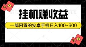 （10678期）挂机赚收益：一部闲置的安卓手机日入100~300-寒山客