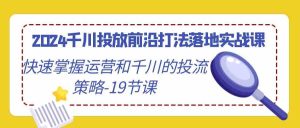 2024千川投放前沿打法落地实战课,快速掌握运营和千川的投流策略(19节课)-寒山客