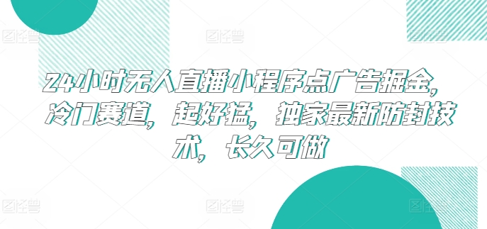 24小时无人直播小程序点广告掘金，冷门赛道，起好猛，独家最新防封技术，长久可做-寒衣客