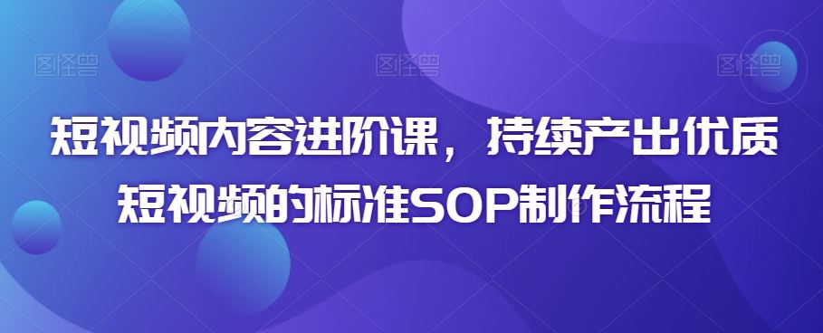 短视频内容进阶课，持续产出优质短视频的标准SOP制作流程-寒山客