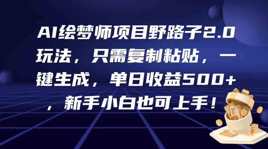 （9876期）AI绘梦师项目野路子2.0玩法，只需复制粘贴，一键生成，单日收益500+，新…-寒衣客