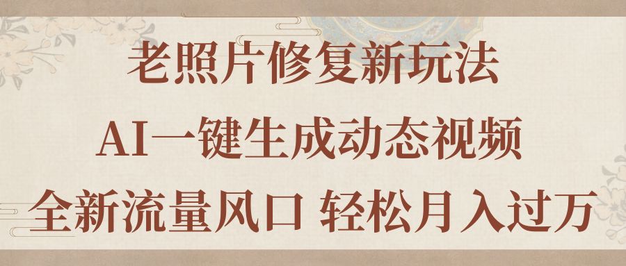 老照片修复新玩法，老照片AI一键生成动态视频 全新流量风口 轻松月入过万-寒山客