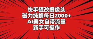 （9188期）快手硬改摄像头，磁力纯撸每日2000+，AI美女自带流量，新手可操作-寒山客