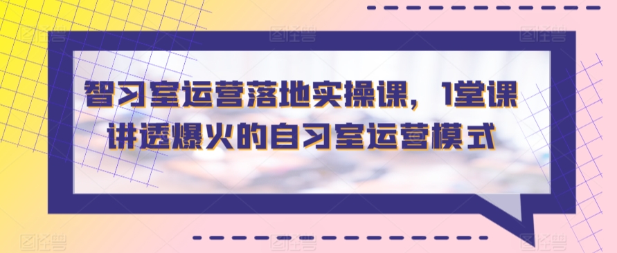 智习室运营落地实操课，1堂课讲透爆火的自习室运营模式-寒山客