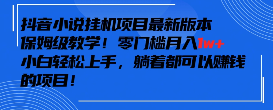 抖音最新小说挂机项目，保姆级教学，零成本月入1w+，小白轻松上手-寒山客