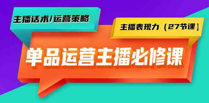 （9424期）单品运营实操主播必修课：主播话术/运营策略/主播表现力（27节课）-寒山客