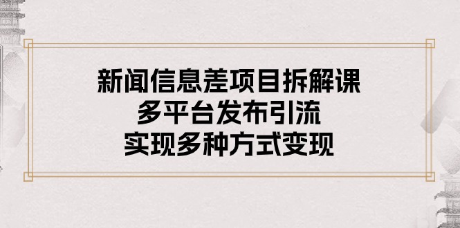 （10805期）新闻信息差项目拆解课：多平台发布引流，实现多种方式变现-寒衣客