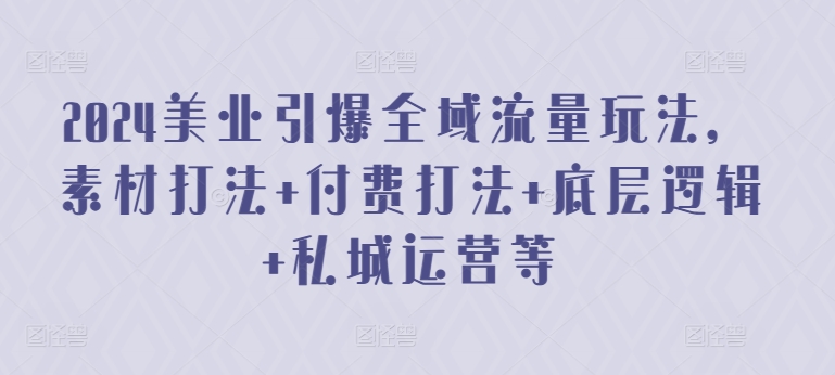 2024美业引爆全域流量玩法，素材打法 付费打法 底层逻辑 私城运营等-寒山客