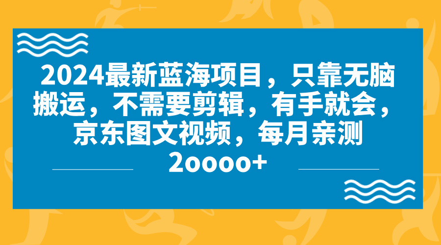 2024蓝海项目，无脑搬运，京东图文视频，每月亲测2oooo+-寒衣客