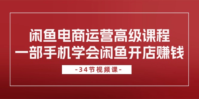 闲鱼电商运营高级课程，一部手机学会闲鱼开店赚钱（34节课）-寒衣客