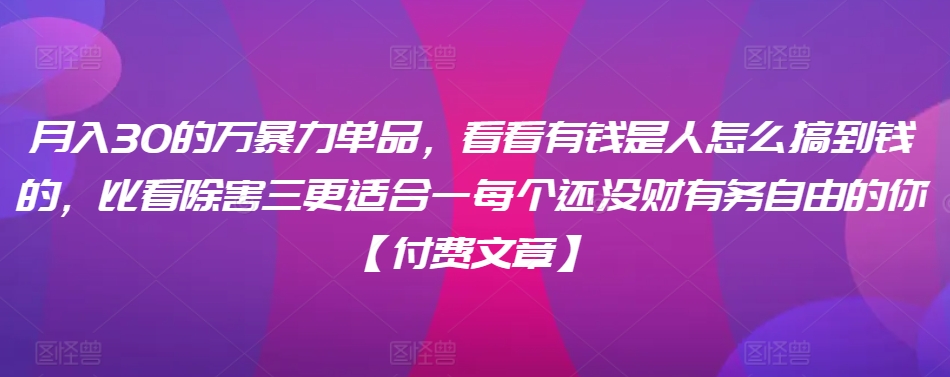 ​月入30‮的万‬暴力单品，​‮看看‬有钱‮是人‬怎么搞到钱的，比看除‮害三‬更适合‮一每‬个还没‮财有‬务自由的你【付费文章】-寒山客