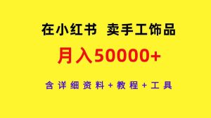 (9585期)在小红书卖手工饰品,月入50000+,含详细资料+教程+工具-寒山客
