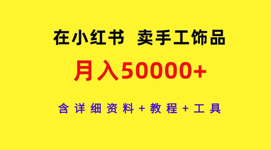 （9585期）在小红书卖手工饰品，月入50000+，含详细资料+教程+工具-寒衣客