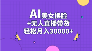 AI美女换脸视频结合无人直播带货，随便月入30000+-寒山客