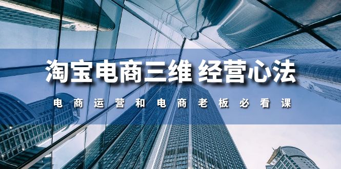 （10761期）淘宝电商三维 经营心法：电商运营和电商老板必看课（59节课）-寒山客