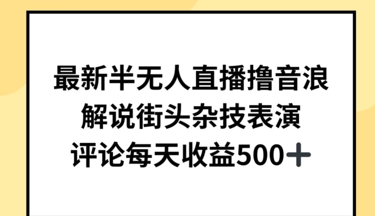 最新半无人直播撸音浪，解说街头杂技表演，平均每天收益500+-寒衣客