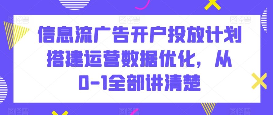 信息流广告开户投放计划搭建运营数据优化，从0-1全部讲清楚-寒山客