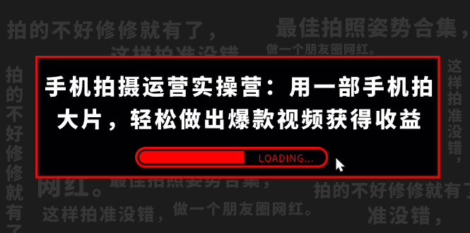 手机拍摄-运营实操营：用一部手机拍大片，轻松做出爆款视频获得收益 (38节) -寒山客