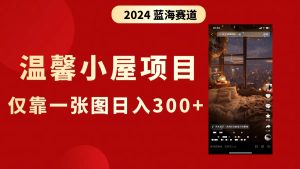 抖音爆火温馨小屋项目,仅靠一张图片日入300+,附保姆级教程-寒山客