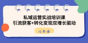 私域运营实战培训课,引流获客+转化变现双增长驱动(15节课)-寒山客