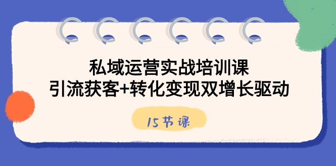 私域运营实战培训课，引流获客+转化变现双增长驱动（15节课）-寒山客