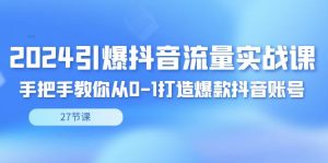 2024引爆·抖音流量实战课,手把手教你从0-1打造爆款抖音账号(27节-寒山客