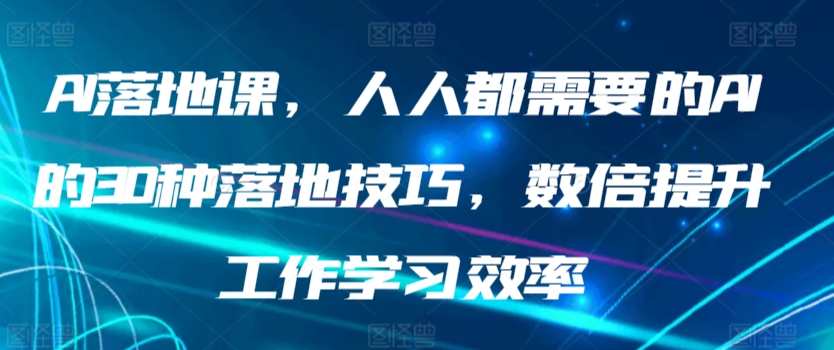 AI落地课，人人都需要的AI的30种落地技巧，数倍提升工作学习效率-寒衣客