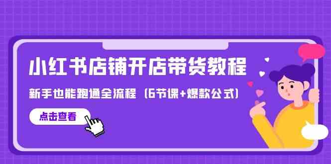 最新小红书店铺开店带货教程，新手也能跑通全流程（6节课+爆款公式）-寒衣客