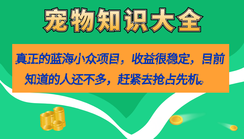 真正的蓝海小众项目，宠物知识大全，收益很稳定（教务+素材）-寒衣客