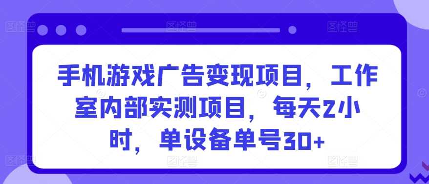 手机游戏广告变现项目，工作室内部实测项目，每天2小时，单设备单号30+-寒山客