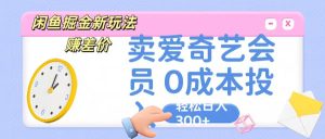 咸鱼掘金新玩法 赚差价 卖爱奇艺会员 0成本投入 轻松日收入300+-寒山客