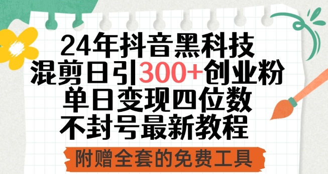 24年抖音黑科技混剪日引300+创业粉，单日变现四位数不封号最新教程-寒衣客