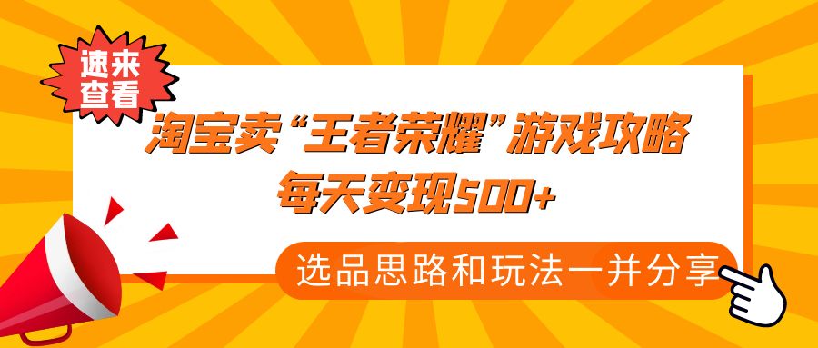 某付款文章《淘宝卖“王者荣耀”游戏攻略，每天变现500+，选品思路+玩法》-寒衣客