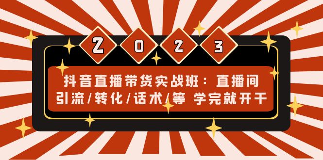 抖音直播带货实战班：直播间引流/转化/话术/等 学完就开干(无中创水印)-寒衣客