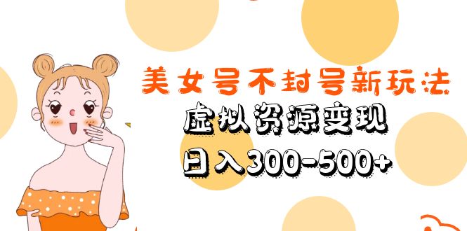 美女号不封号新玩法，虚拟资源变现，日入300-500+-寒衣客