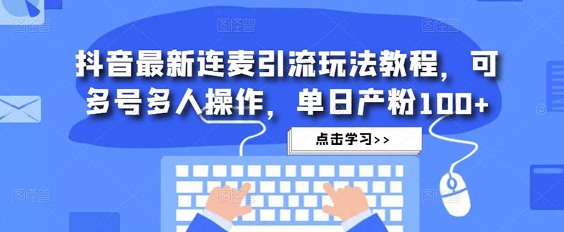 抖音最新连麦引流玩法教程，可多号多人操作，单日产粉100+-寒衣客