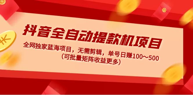 抖音全自动提款机项目：独家蓝海 无需剪辑 单号日赚100～500 (可批量矩阵)-寒衣客