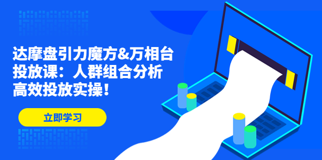 达摩盘引力魔方&万相台投放课：人群组合分析，高效投放实操！-寒山客