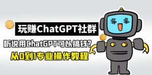 玩赚ChatGPT社群：听说ChatGPT可以用来搞钱？从0到1保姆级教程-寒山客