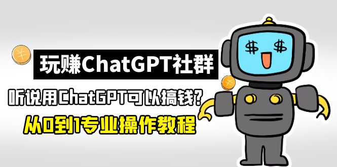 玩赚ChatGPT社群：听说ChatGPT可以用来搞钱？从0到1保姆级教程-寒衣客