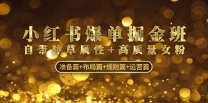 小红书爆单掘金班:自带种草属性+高质量女粉 准备篇+布局篇+规则篇+运营篇-寒山客