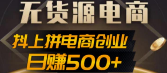 抖上拼无货源电商创业项目、外面收费12800，日赚500+的案例解析参考-寒山客