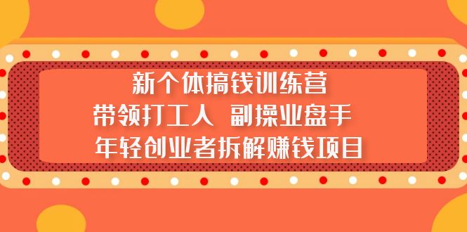 新个体搞钱训练营：带领打工人 副操业盘手 年轻创业者拆解赚钱项目-寒衣客