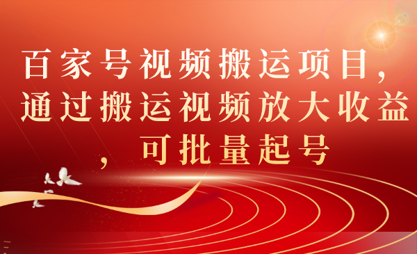 百家号视频搬运项目，通过搬运视频放大收益，可批量起号-寒衣客