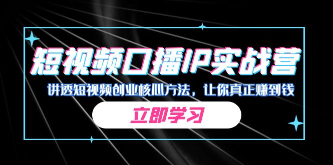 某收费培训：短视频口播IP实战营，讲透短视频创业核心方法，让你真正赚到钱-寒衣客